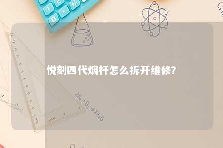 悦刻四代烟杆怎么拆开维修	？ 