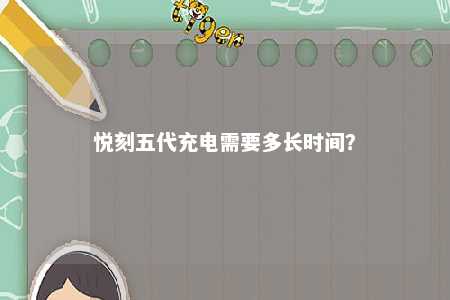 悦刻五代充电需要多长时间	？ 