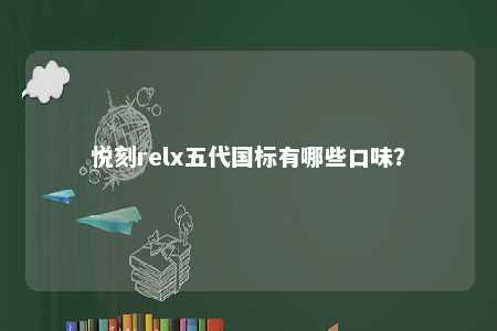 悦刻relx五代国标有哪些口味

？ 